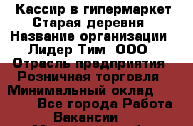 Кассир в гипермаркет Старая деревня › Название организации ­ Лидер Тим, ООО › Отрасль предприятия ­ Розничная торговля › Минимальный оклад ­ 24 000 - Все города Работа » Вакансии   . Мурманская обл.,Оленегорск г.